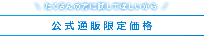＼たくさんの方に試してほしいから／ 公式通販限定価格