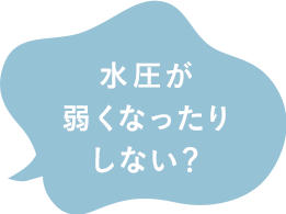 水圧が弱くなったりしない？