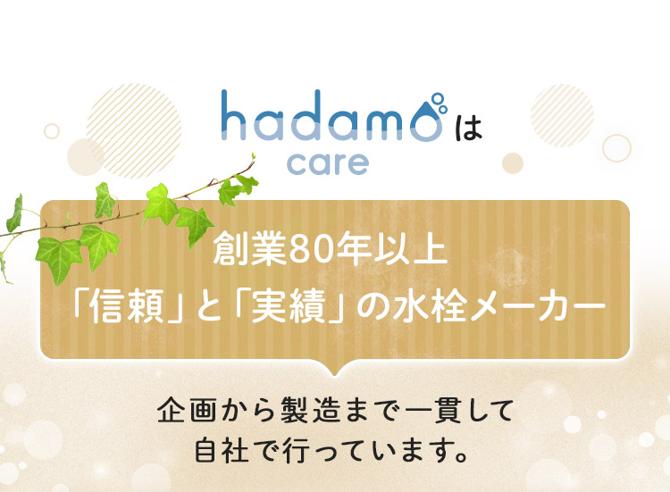 hadamo careは 創業80年以上「信頼」と「実績」の水栓メーカー 企画から製造まで一貫して自社で行っています。