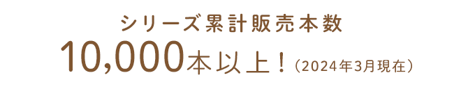 シリーズ累計販売本数10,000本以上！（2024年3月現在）