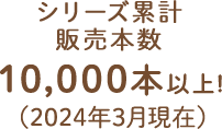 シリーズ累計販売本数10,000本以上！（2024年3月現在）