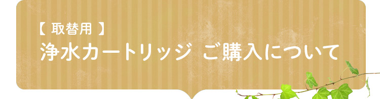 【取替用】 浄水カートリッジ ご購入について