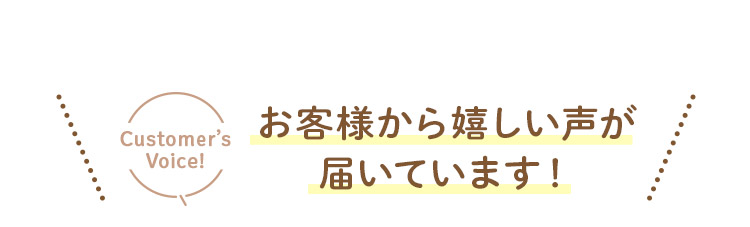 お客様から嬉しい声が届いています！